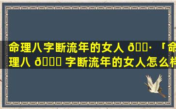 命理八字断流年的女人 🕷 「命理八 🐛 字断流年的女人怎么样」